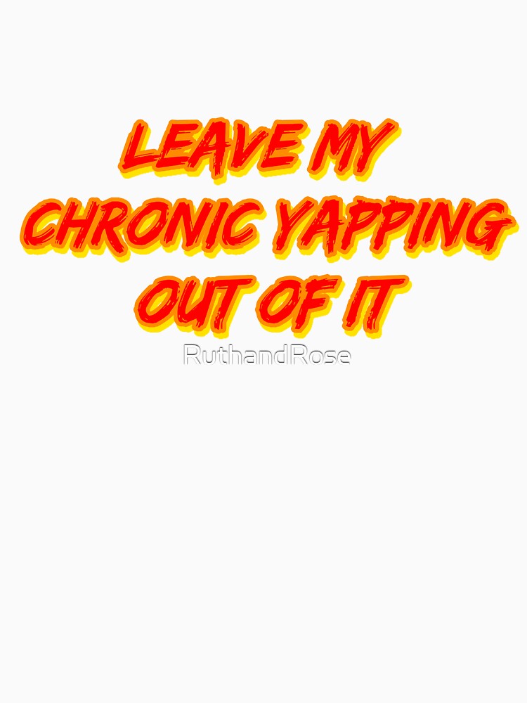 Leave My Chronic Yapping Out of It by RuthandRose