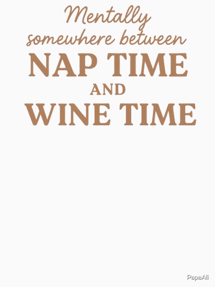 Mentally Somewhere Between Nap Time and Wine Time T-Shirt by PapaAli
