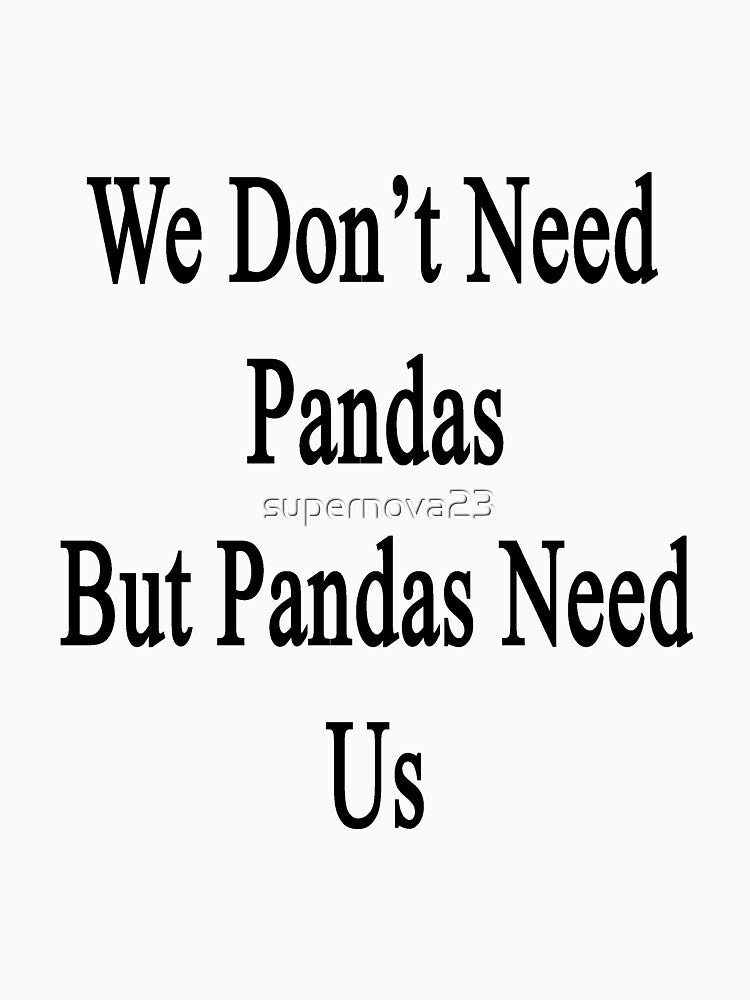 We Don't Need Pandas But Pandas Need Us by supernova23