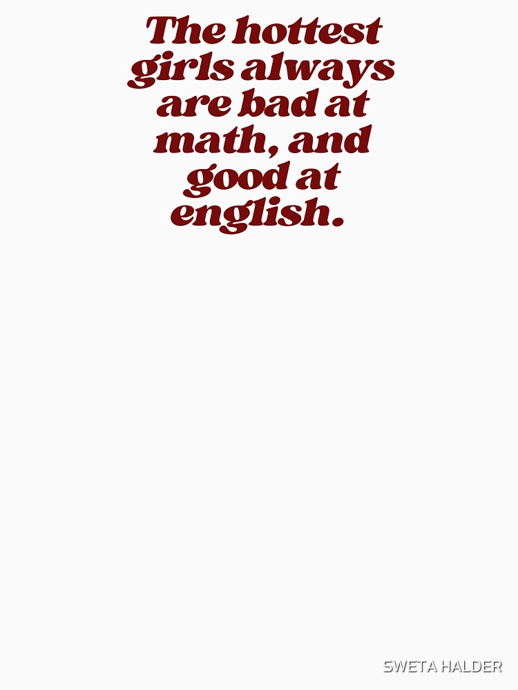 The hottest girls always are bad at math, and good at english. by SWETA HALDER