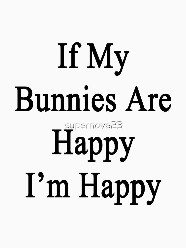If My Bunnies Are Happy I'm Happy by supernova23