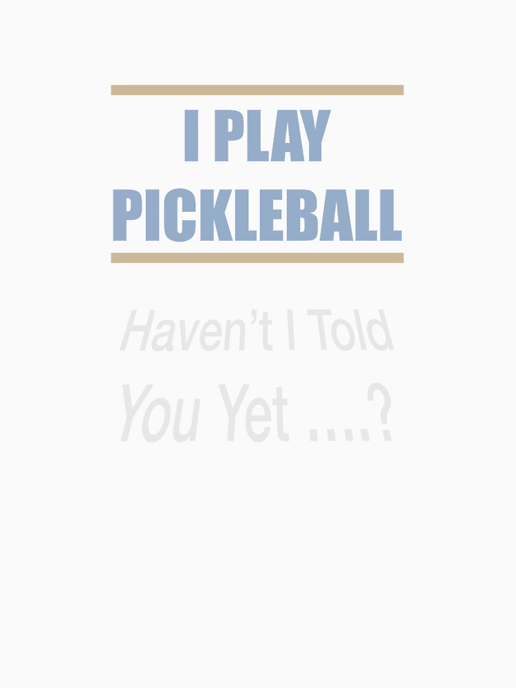 I Play Pickleball Haven't I Told You Yet by Lunevalleyart