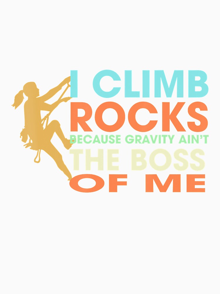Climbing I Climb Rocks Gravity Aint Boss Of Me Climber by Jutisi