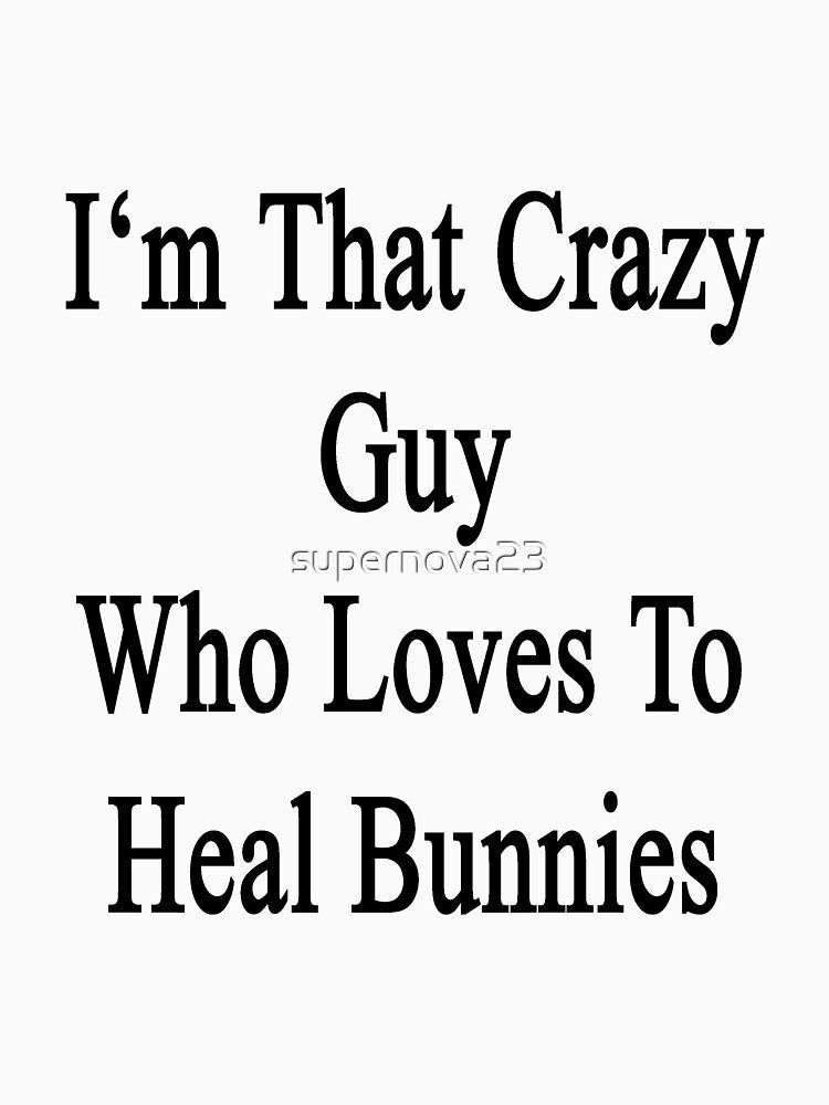 I'm That Crazy Guy Who Loves To Heal Bunnies by supernova23