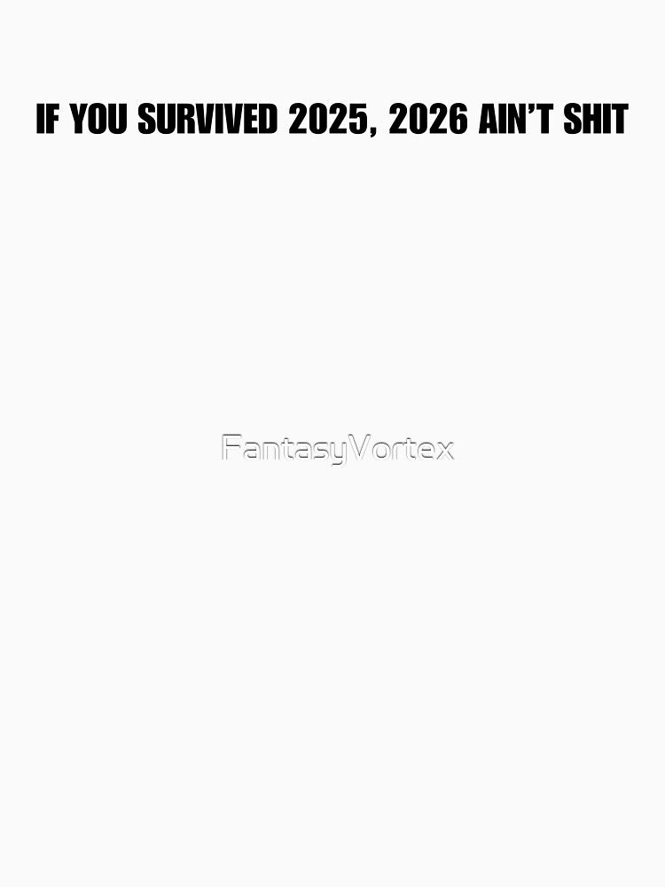 If You Survived 2025, 2026 Ain’t Shit – Sarcastic New Year by FantasyVortex