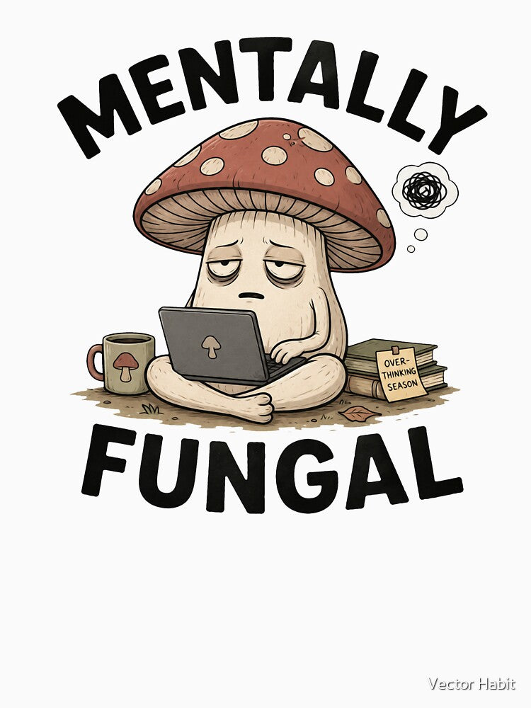 Mentally Fungal Mushroom – Funny Overthinking Meme Design by Vector Habit