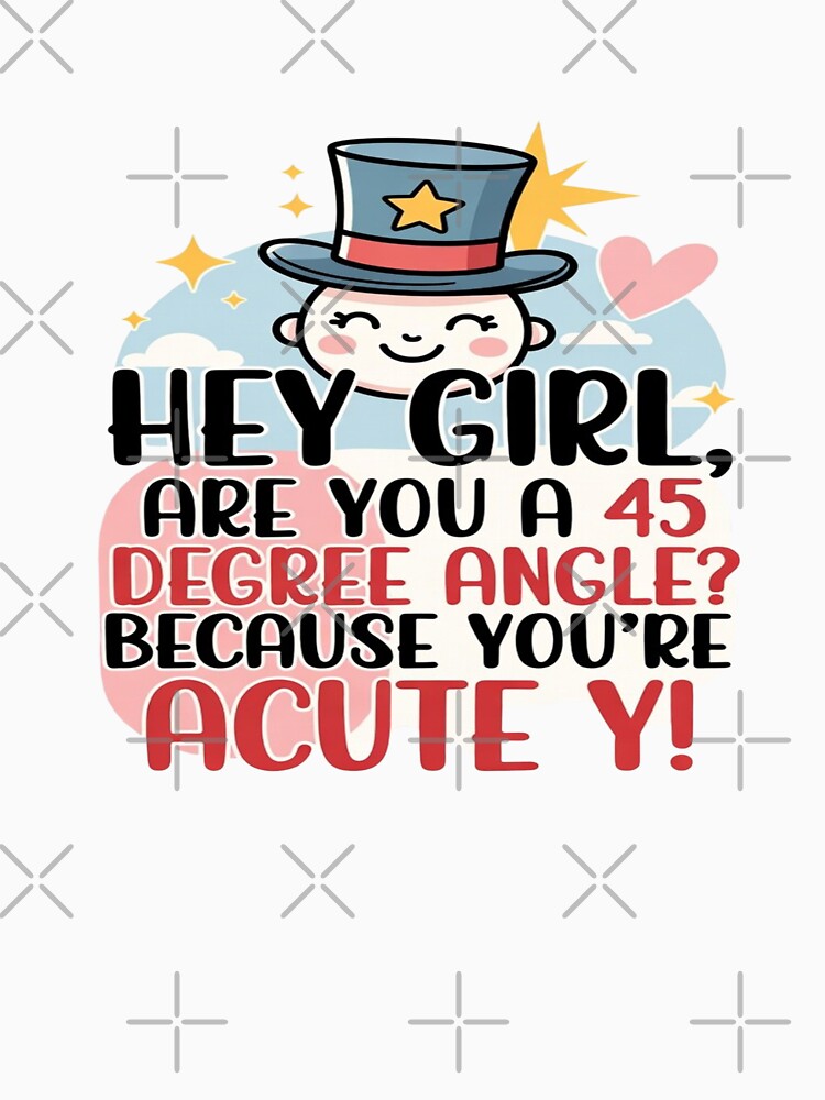 Hey Girl Are You A 45 Degree Angle Acute-y Math Pun T-Shirt by Sushikidsntod