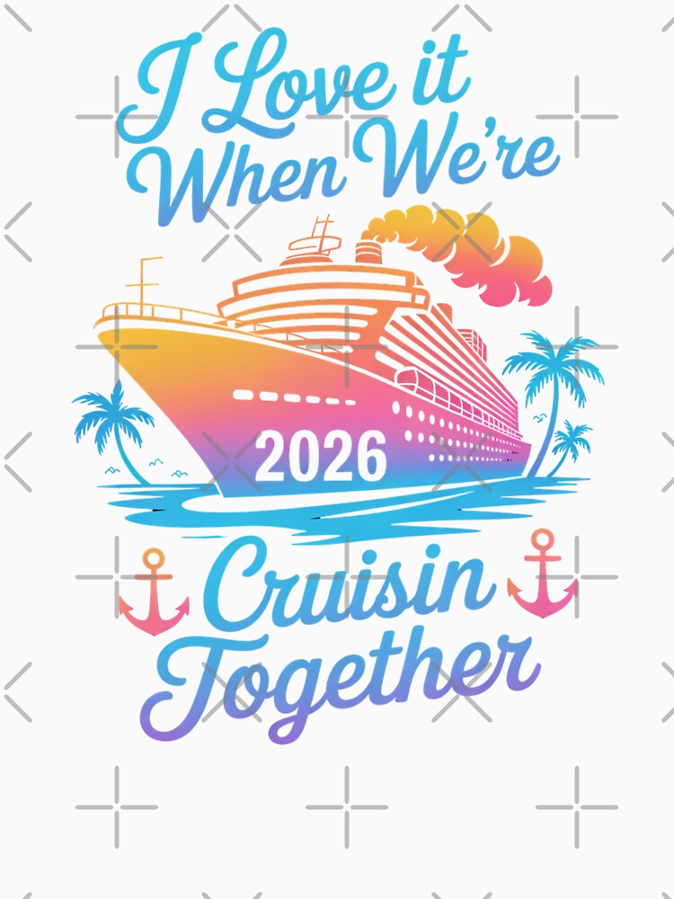 I Love It When We’re Cruisin’ Together 2026 Family Cruise Design by Gogetgiggles
