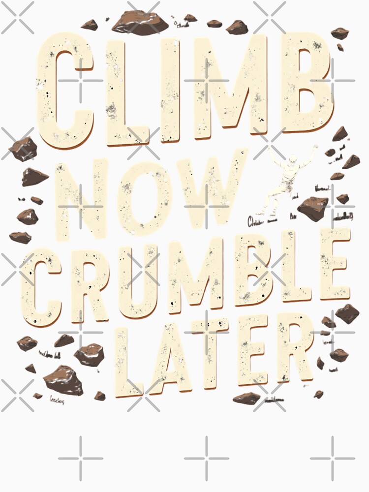 Climb Now Crumble Later by PerkzPrints