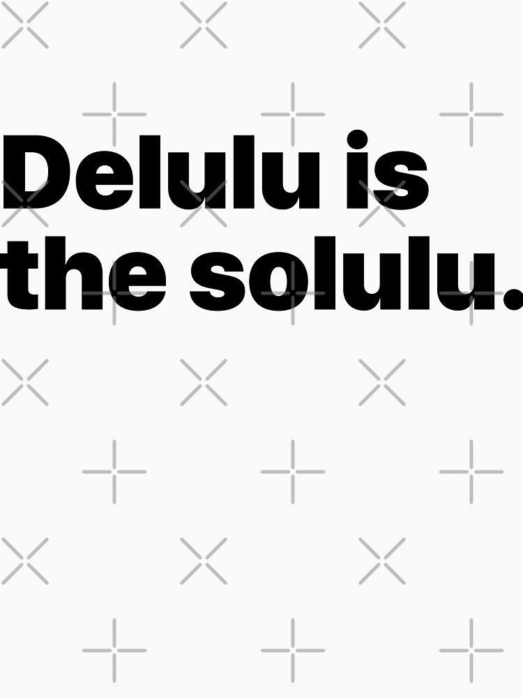 Delulu is the solulu. by Quepepa