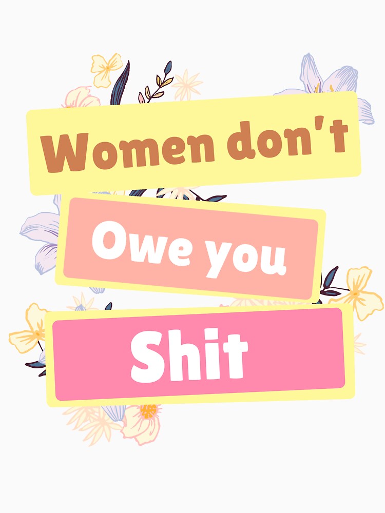 Women Dont Owe You Shit by just-being-you