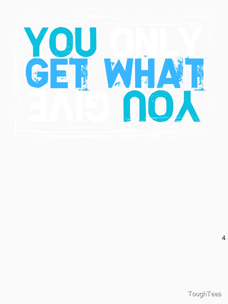 You Only Get What You Give by ToughTees