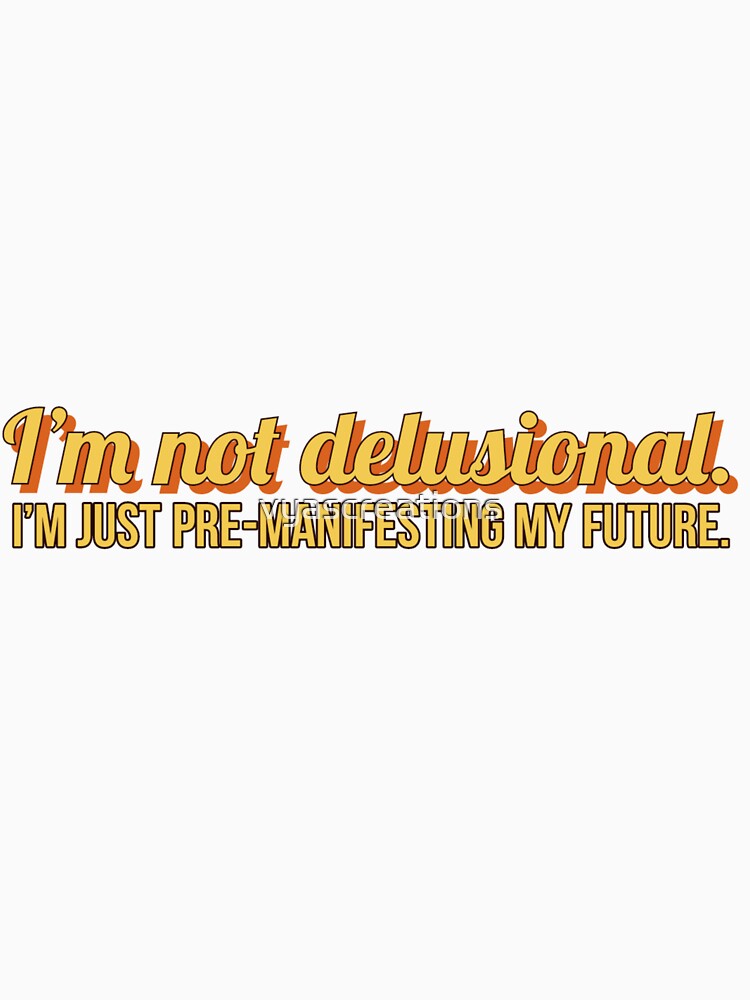 I'm not delusional, I'm just pre-manifesting my future. by vyascreations