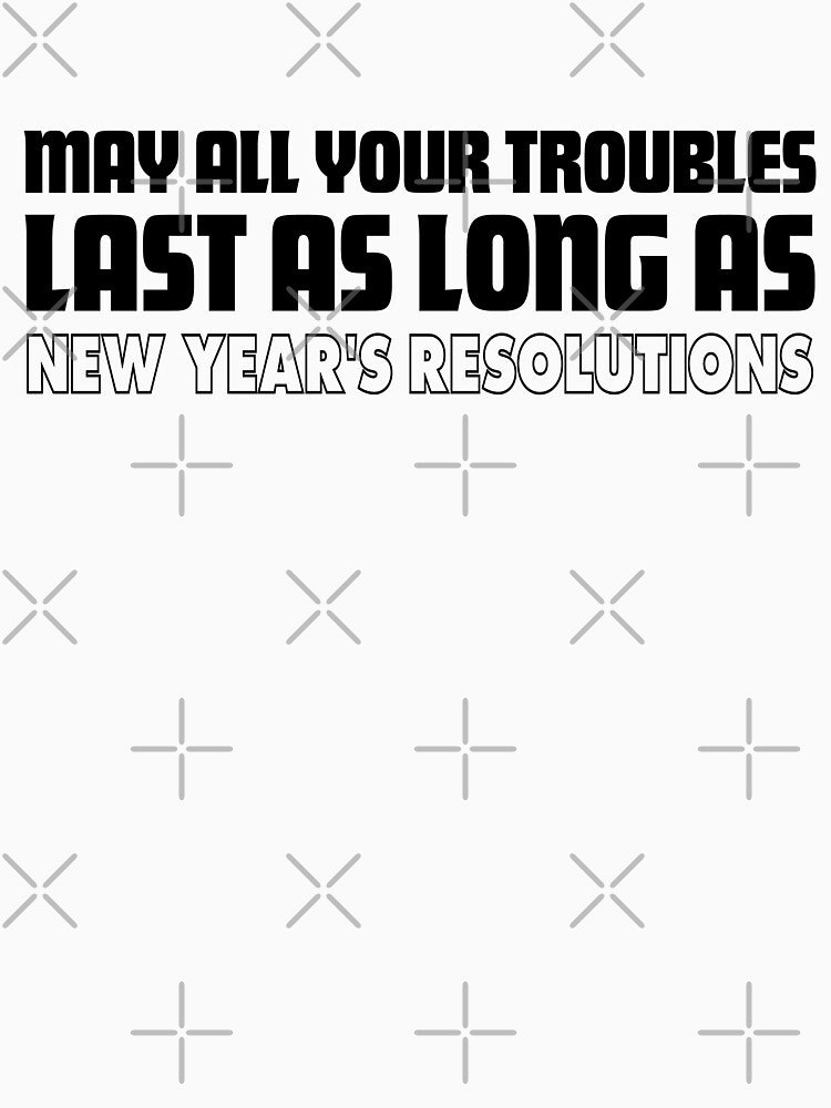 May All Your Troubles Last as Long as Your New Year's Resolutions – A Funny New Year Wish by Teemaniac