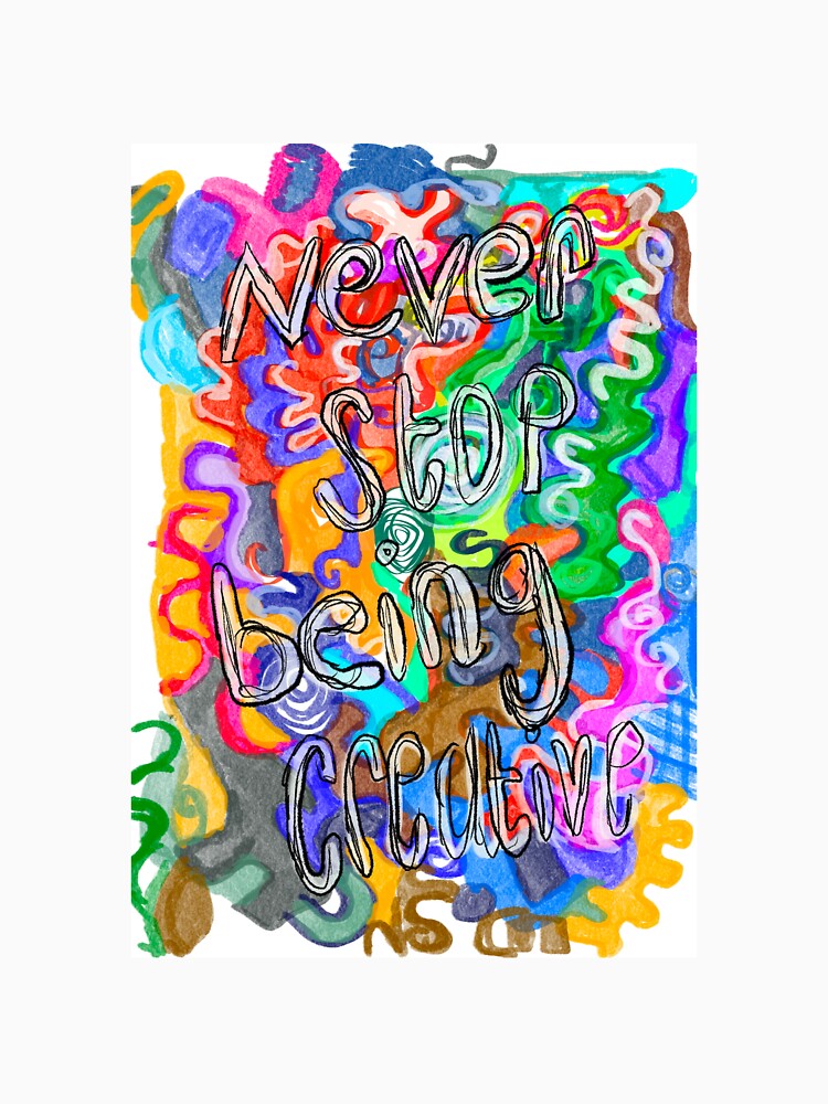 Never stop being creative by Aimzeescrazycreations