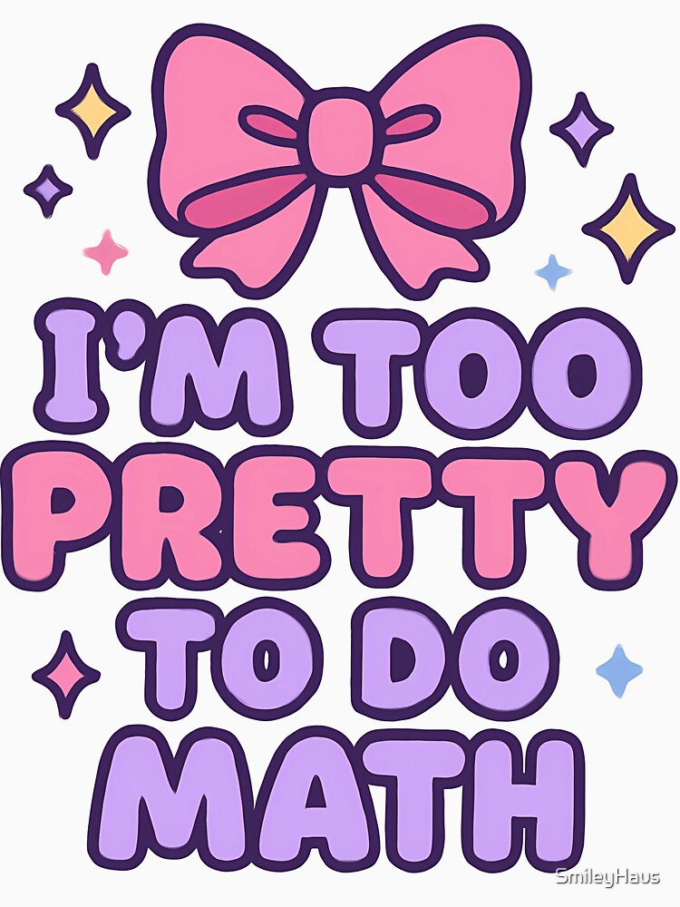 I'm too pretty to do Math by SmileyHaus