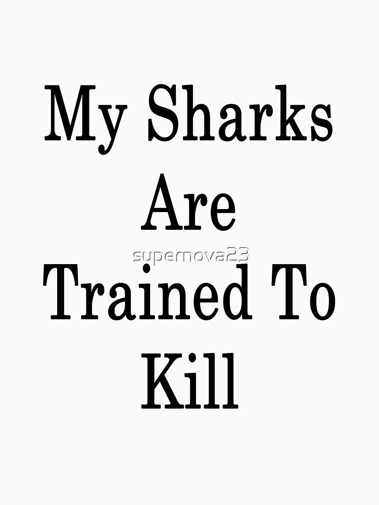 My Sharks Are Trained To Kill by supernova23