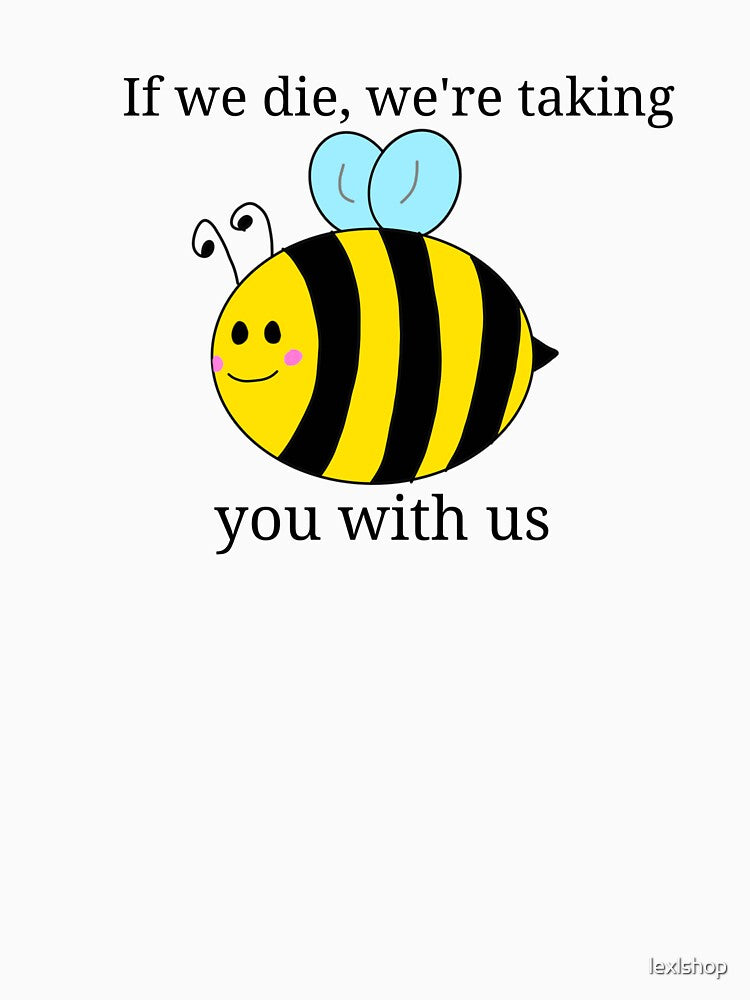 If we die, we're taking you with us bee by lexlshop