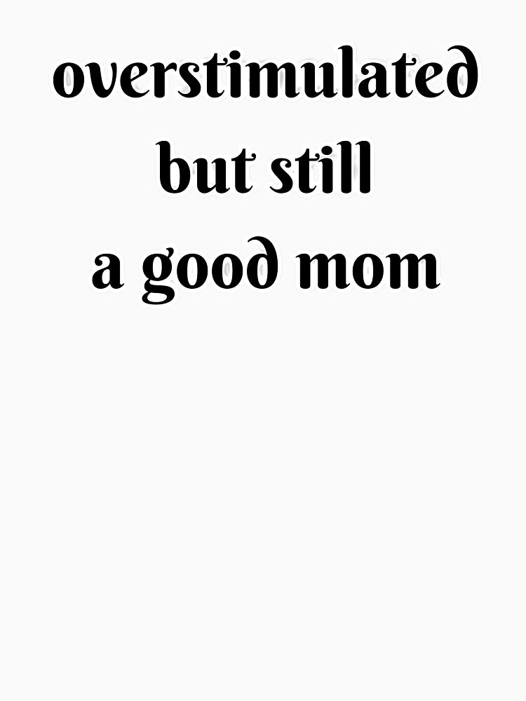 overstimulated but still a good mom by AlyssasCreativeBoutique