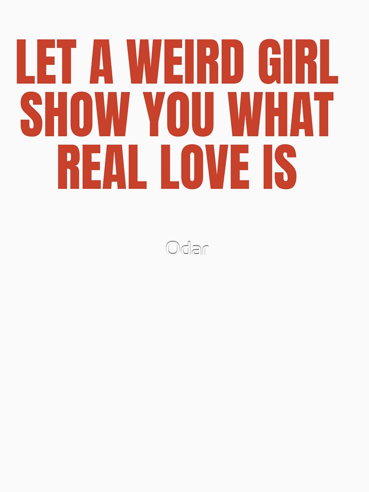 Let A Weird Girl Show You What Real Love Is by Odar