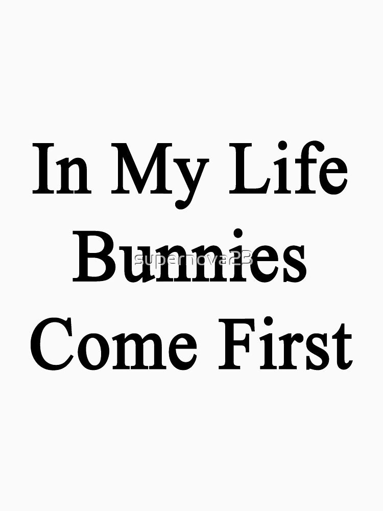 In My Life Bunnies Come First by supernova23