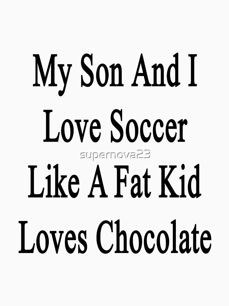 My Son And I Love Soccer Like A Fat Kid Loves Chocolate by supernova23