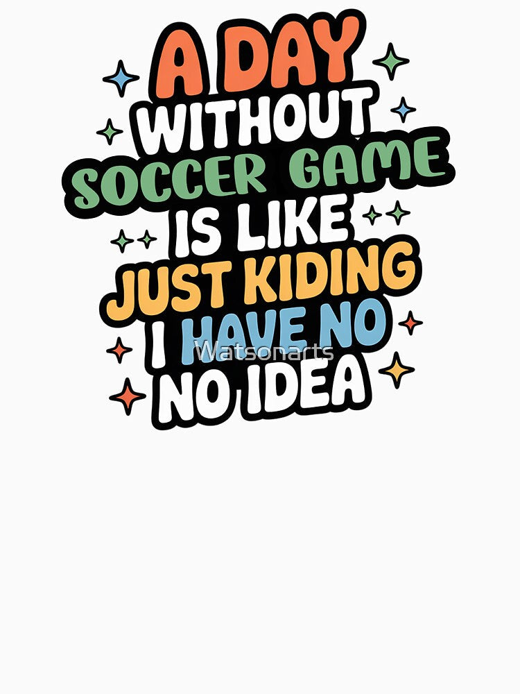 A Day Without Soccer Game Is Like Just Kidding - Cool & Funny Soccer Game Lover by Watsonarts