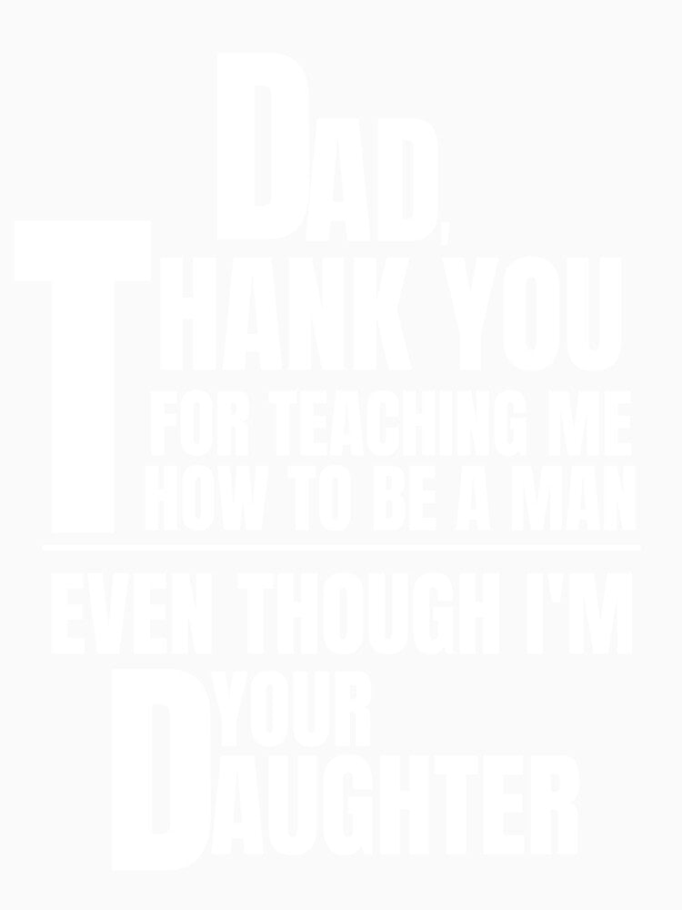 Great Father's Day Gift!  "Dad, thank you for teaching me to be a man even though I'm your daughter." by QuoteActually