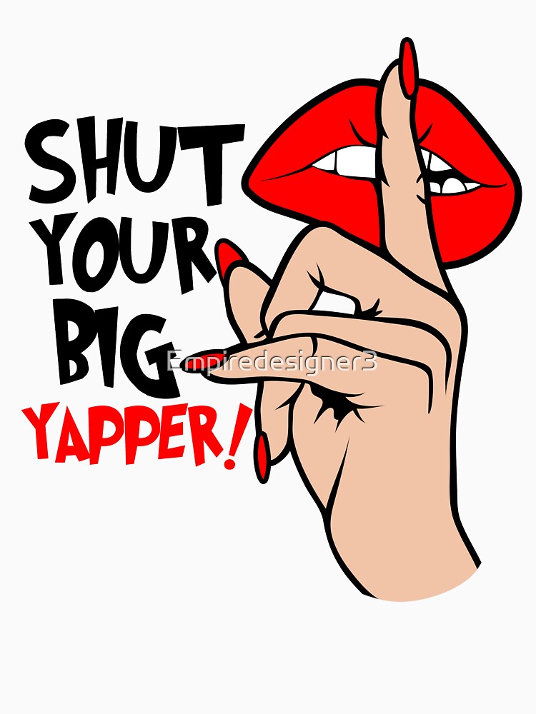 Funny Shut Your Big Yapper! Yapper Design by Empiredesigner3