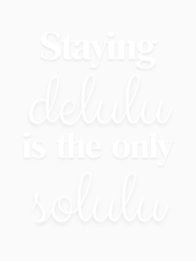 Staying delulu is the only solulu - white by kakasik