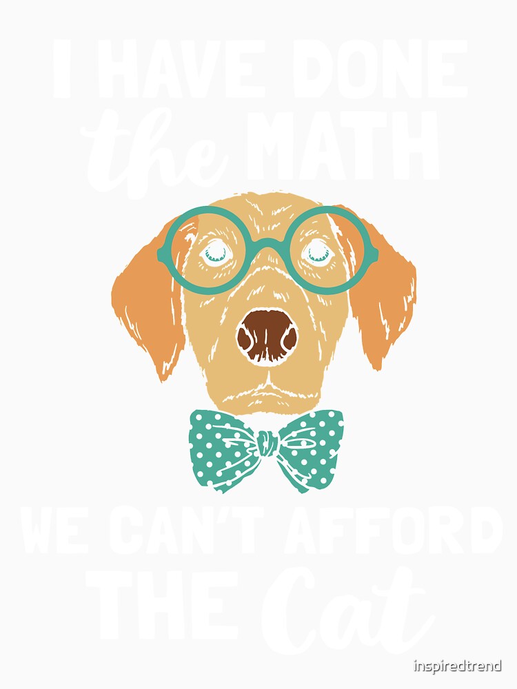 Cute Dog Done The Math Can't Afford The Cat by inspiredtrend