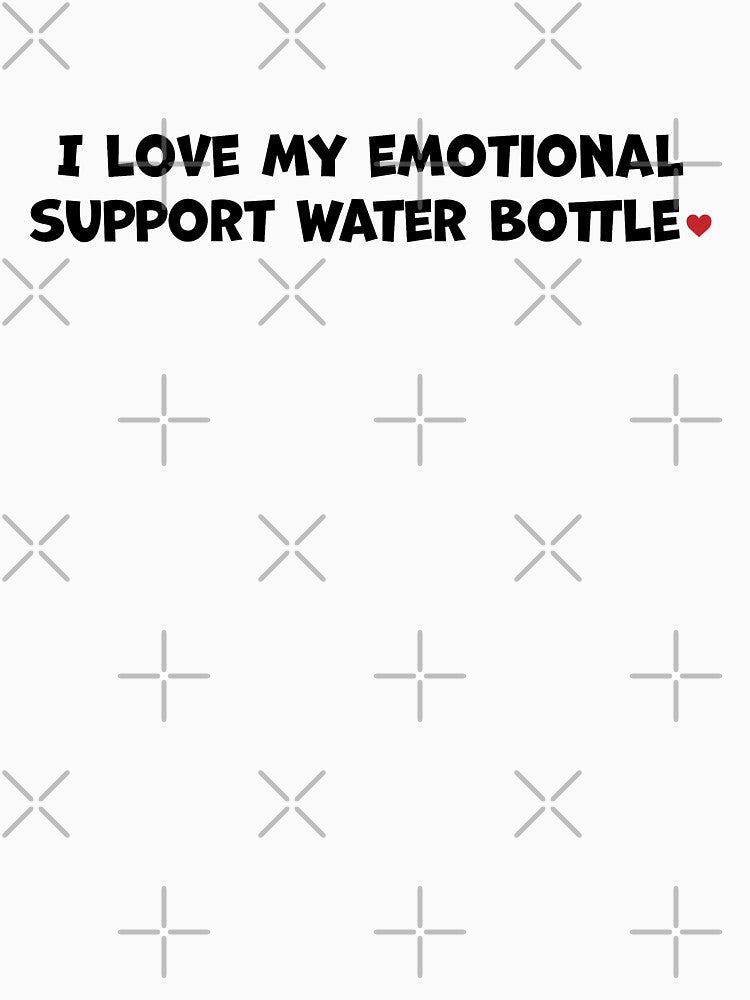 I love my emotional support water bottle by LiciaMarie