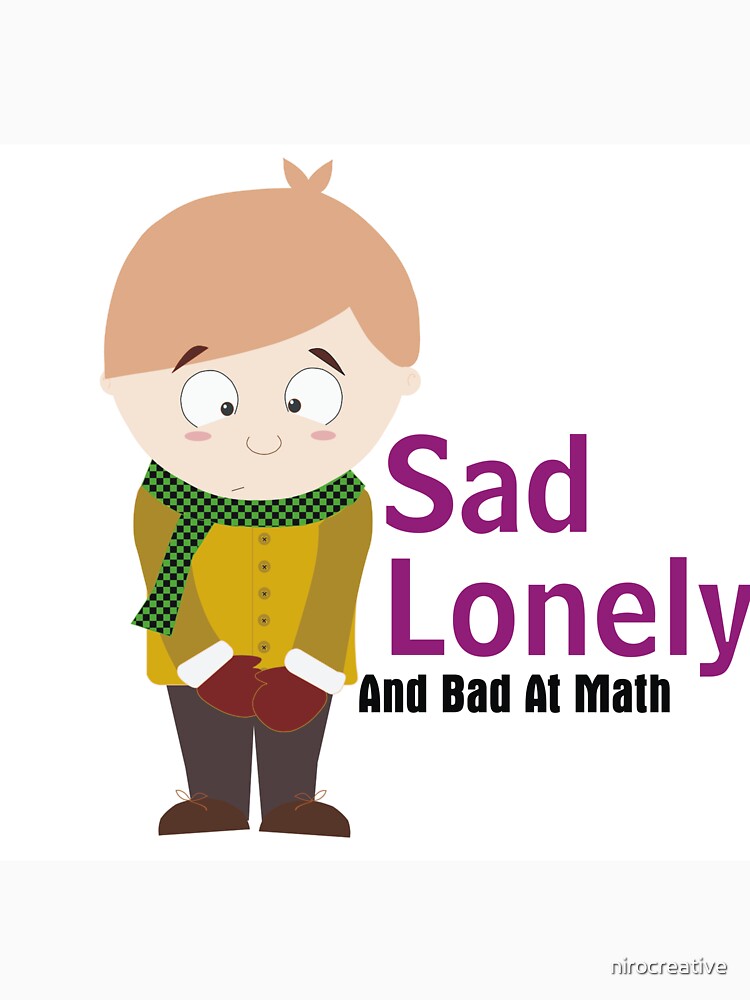 Sad Lonely And Bad At Math by nirocreative