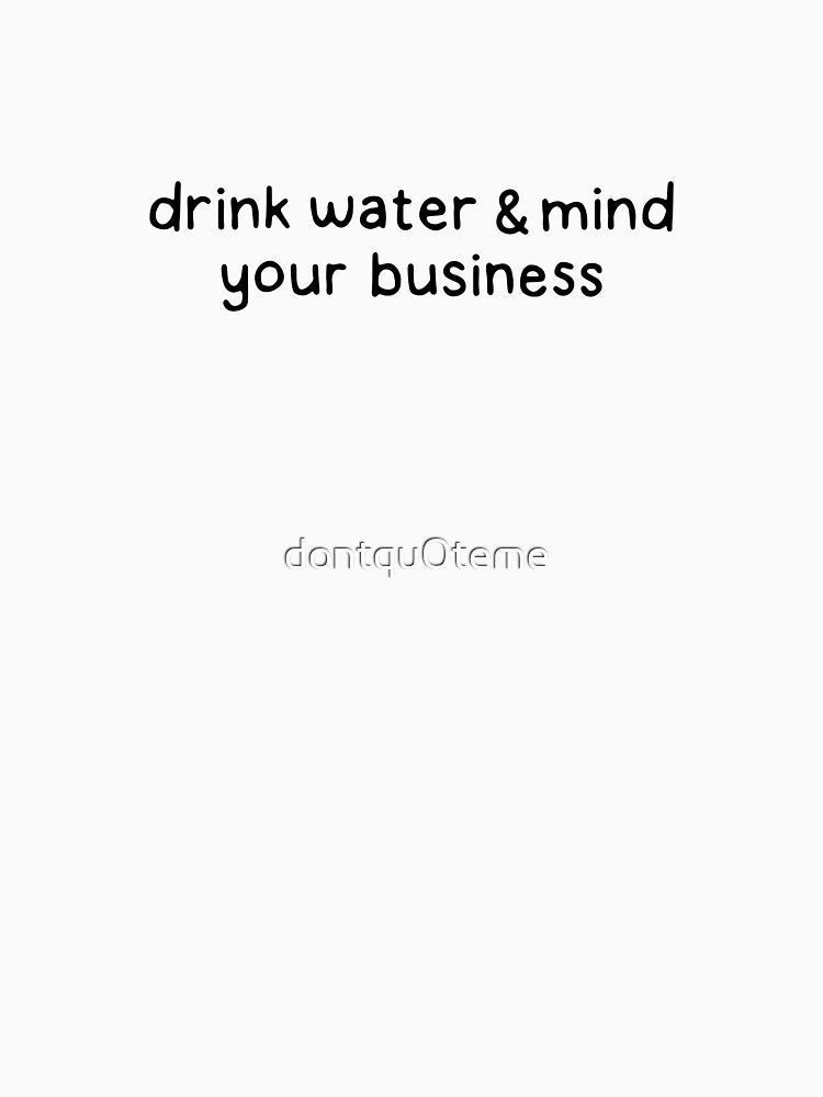 Drink water and mind your business by dontqu0teme