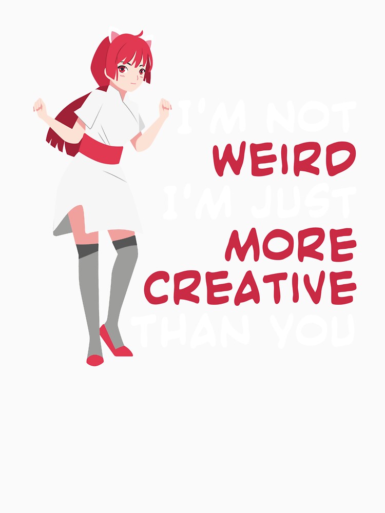 I'm Not Weird I'm Just More Creative Than You Anime by KrisCho