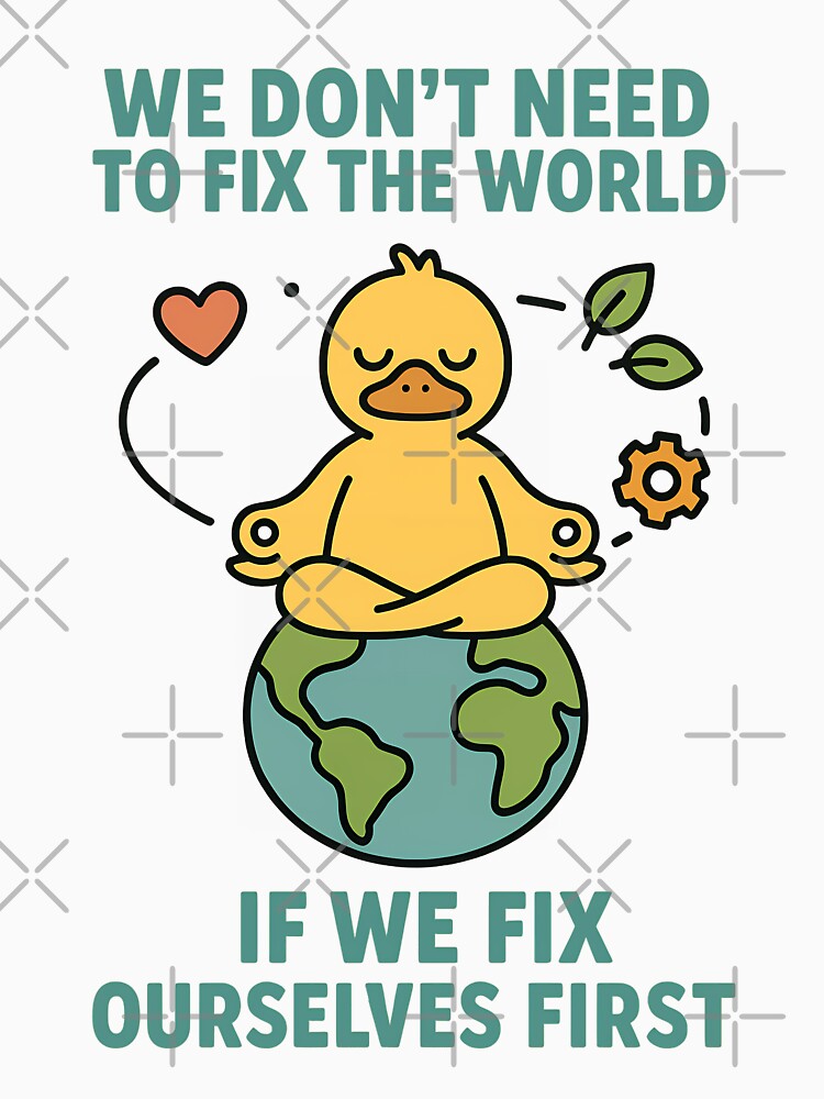 We Don’t Need to Fix the World If We Fix Ourselves First Mindful Duck Design by TeeTimeTreasure