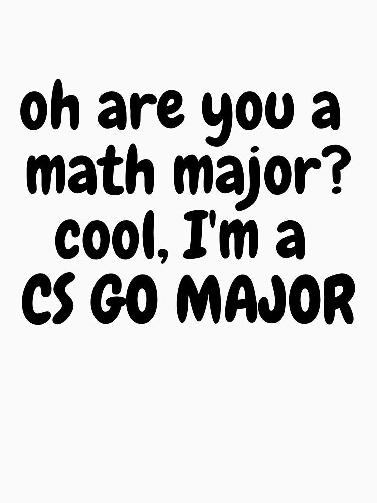 oh are you a math major? cool, I'm a CS GO MAJOR by Omniodise