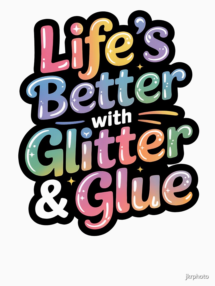 life's better with glitter and glue by jkrphoto