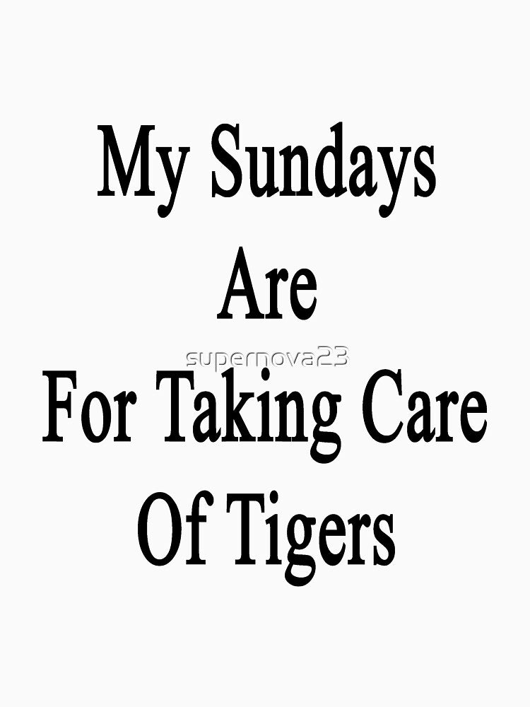 My Sundays Are For Taking Care Of Tigers by supernova23