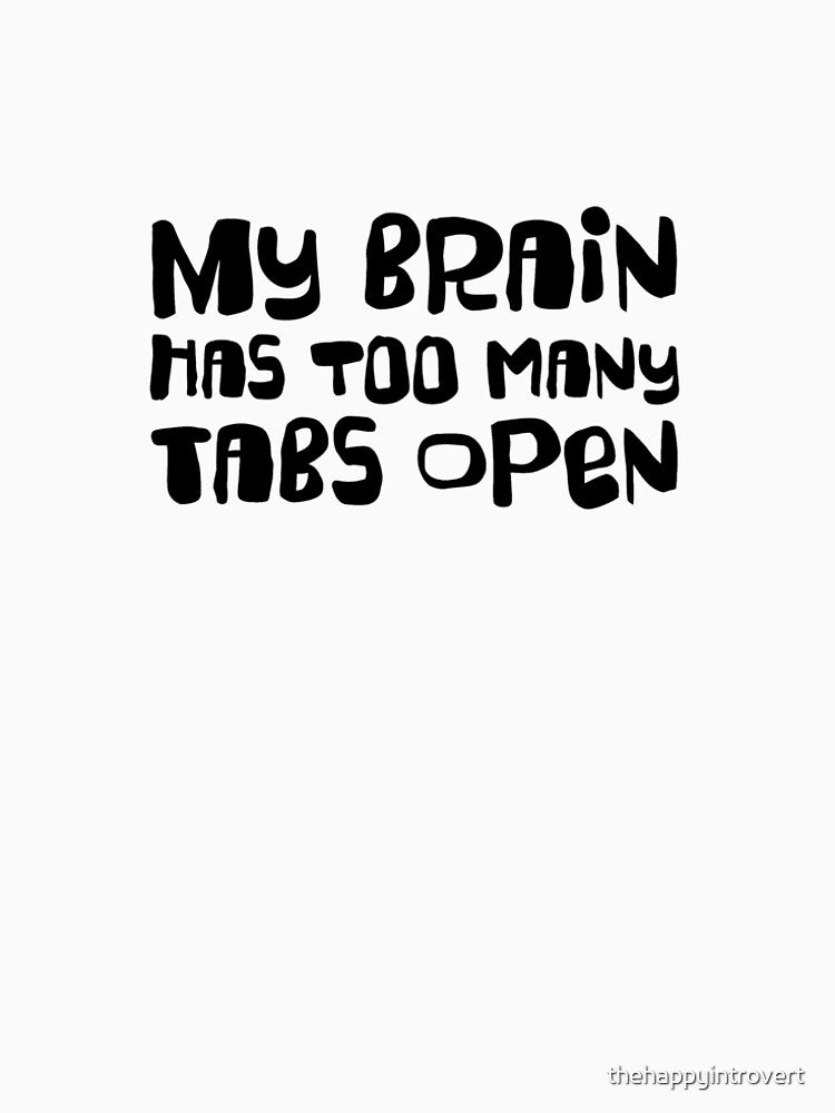 MY BRAIN HAS TOO MANY TABS OPEN. by thehappyintrovert
