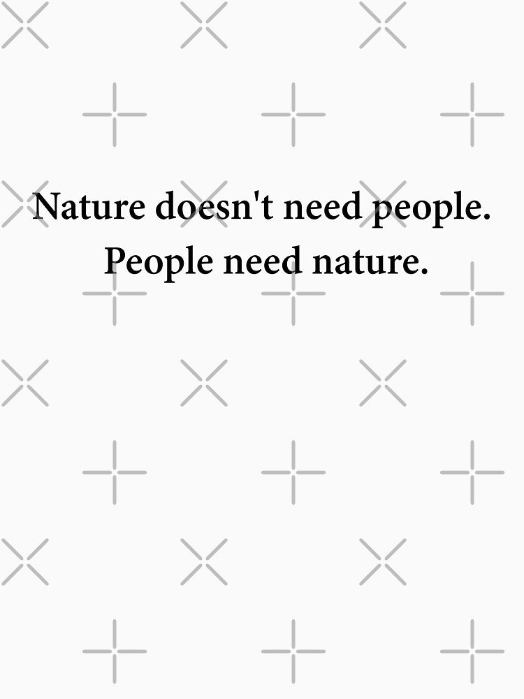 Nature doesn't need people. People need nature. by challengecafe