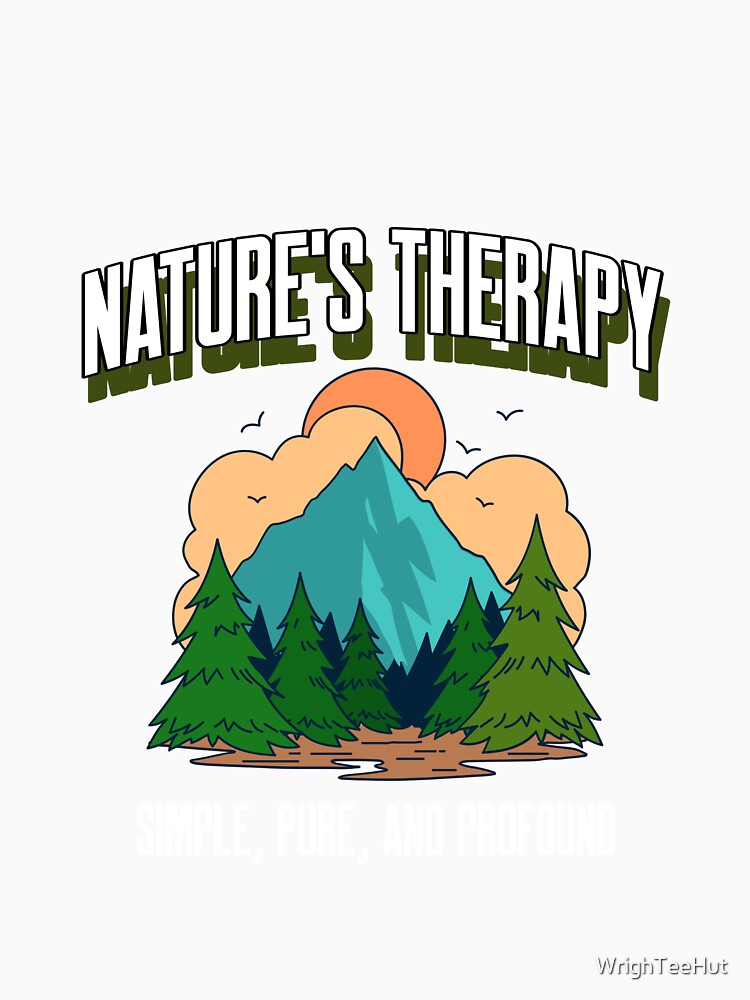 Nature's Therapy - Simple, Pure and Profound - Nature is my Therapy by WrighTeeHut