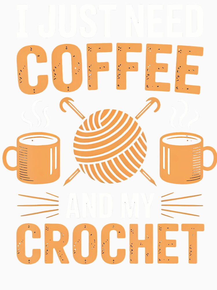 I Just Need Coffee And My Crochet - Craft Lovers Casual Mood by ToriCarylon