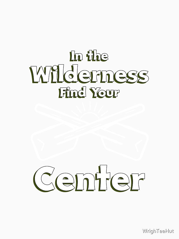In the Wilderness Find Your Center - Nature Is My Therapy by WrighTeeHut