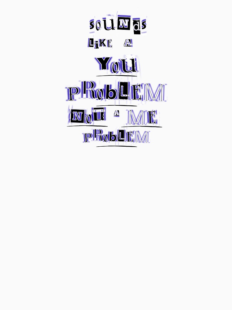 Sounds Like A You Problem Not A Me Problem Ransom Style Design by Snedsdigital