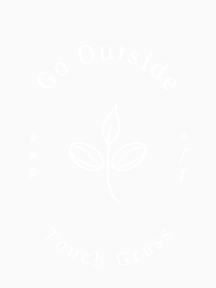 Go Outside, Touch Grass (WHITE VERSION) by OscarWhitman