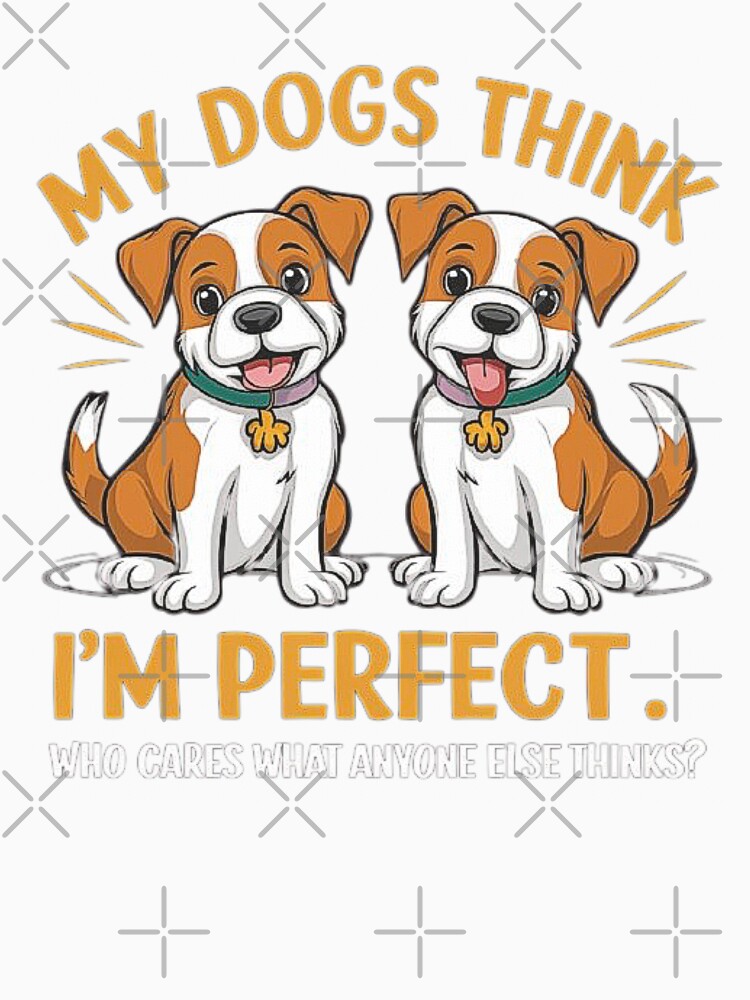 My Dogs Think I’m Perfect – Who Cares About Anyone Else’s Opinion by love3617