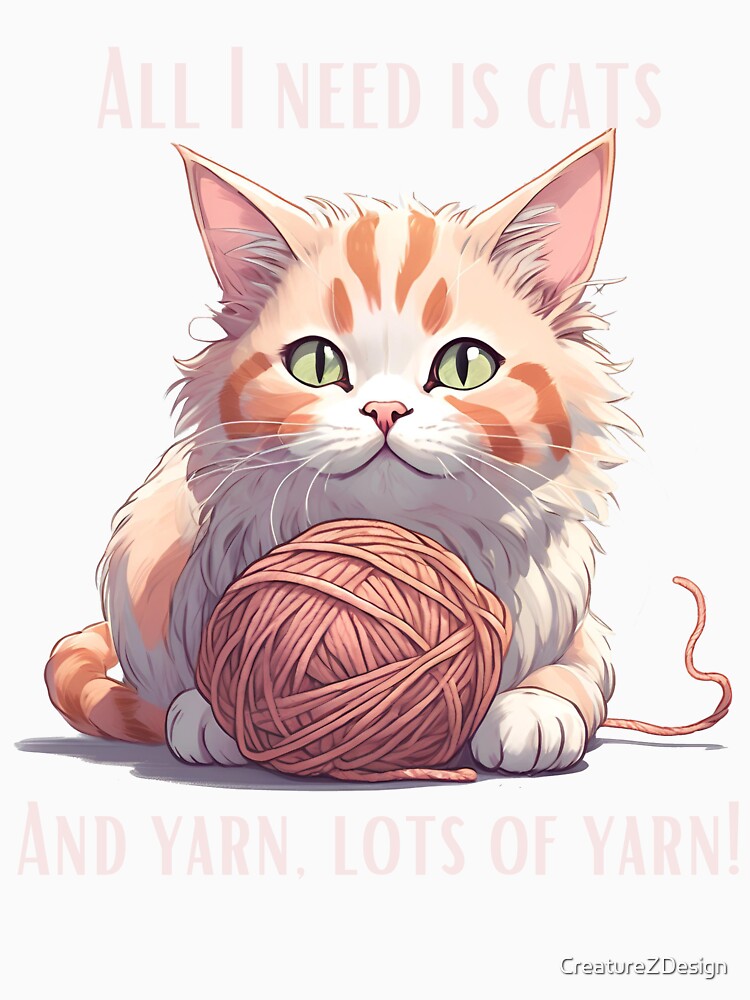 All I Need is Cats and Yarn - Funny Yarn and Crochet Lover by CreatureZDesign