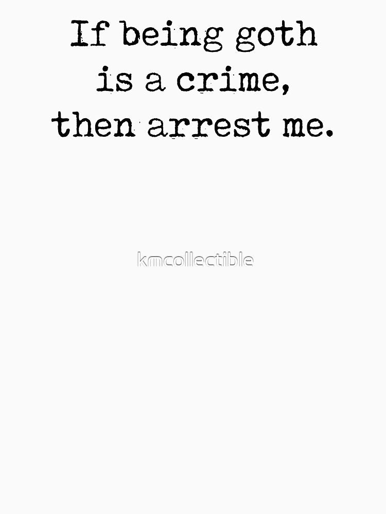 Funny Goth Gift If Being Goth Is A Crime Then Arrest Me by kmcollectible