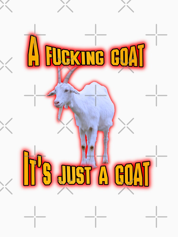 A Fucking Goat, It's Just A Goat Meme by GoofyShopp